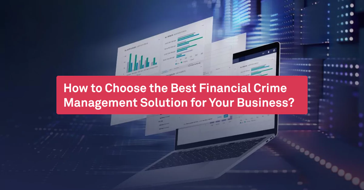 How to Choose the Best Financial Crime Management Solution for Your Business?